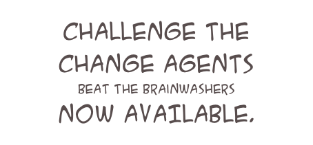 challenge the change agents
beat the brainwashers
NOW AVAILABLE.